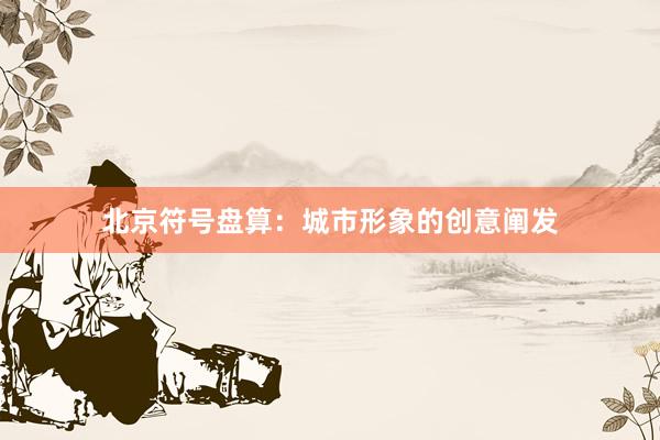 北京符号盘算：城市形象的创意阐发